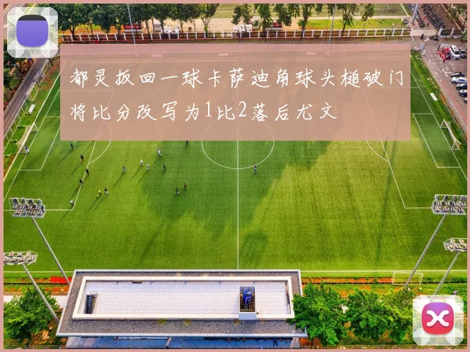 都灵扳回一球卡萨迪角球头槌破门将比分改写为1比2落后尤文