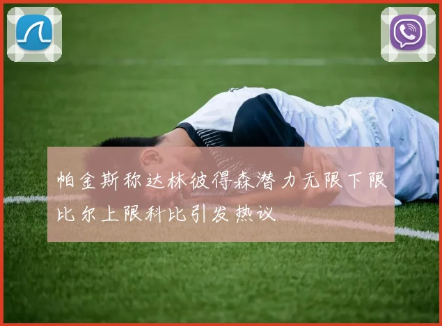 帕金斯称达林彼得森潜力无限下限比尔上限科比引发热议