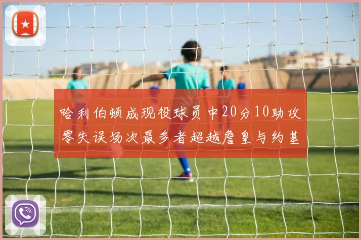 哈利伯顿成现役球员中20分10助攻零失误场次最多者超越詹皇与约基奇