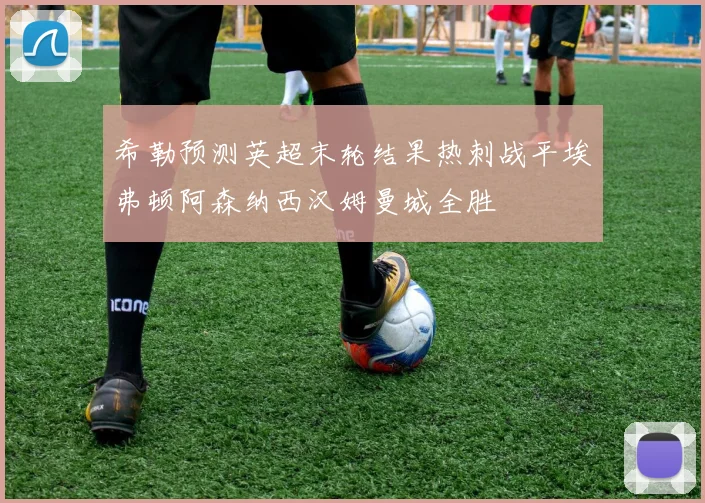 希勒预测英超末轮结果热刺战平埃弗顿阿森纳西汉姆曼城全胜