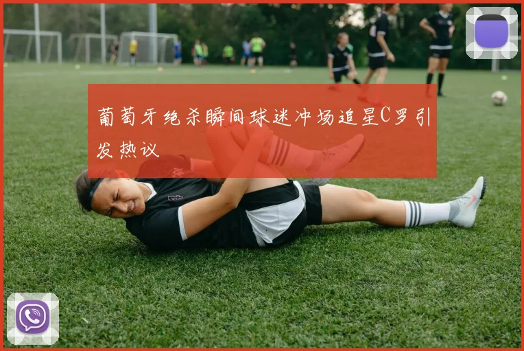 葡萄牙绝杀瞬间球迷冲场追星C罗引发热议