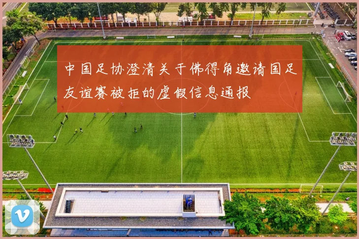 中国足协澄清关于佛得角邀请国足友谊赛被拒的虚假信息通报