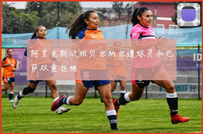 阿贾克斯欲租贝尔纳尔遭球员和巴萨双重拒绝