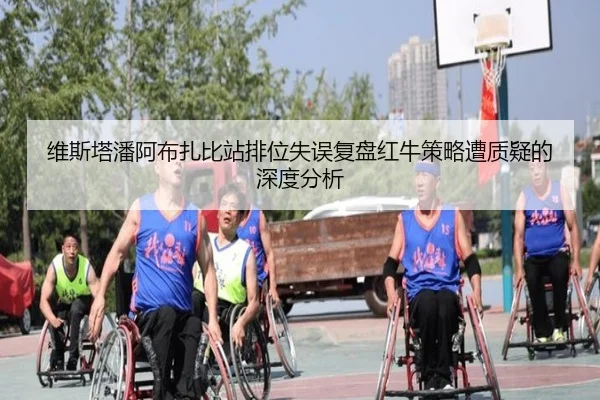 维斯塔潘阿布扎比站排位失误复盘红牛策略遭质疑的深度分析(Yabo)